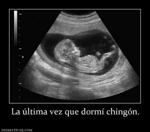 La última vez que dormí chingón.