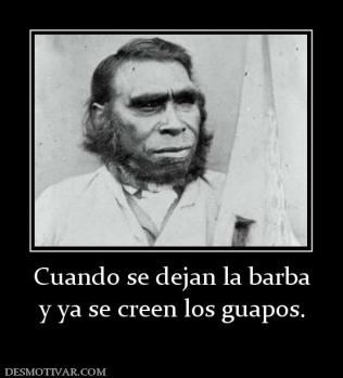 Cuando se dejan la barba y ya se creen los guapos.