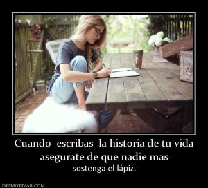 Cuando  escribas  la historia de tu vi asegurate de que nadie mas  sostenga el lápiz.