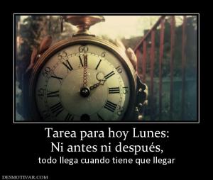 Tarea para hoy Lunes: Ni antes ni después, todo llega cuando tiene que llegar