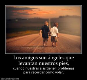 Los amigos son ángeles que levantan nuestros pies,  cuando nuestras alas tienen problemas para recordar cómo volar.