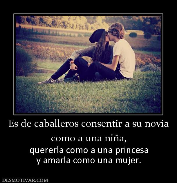 Es de caballeros consentir a su novia como a una niña,  quererla como a una princesa y amarla como una mujer.