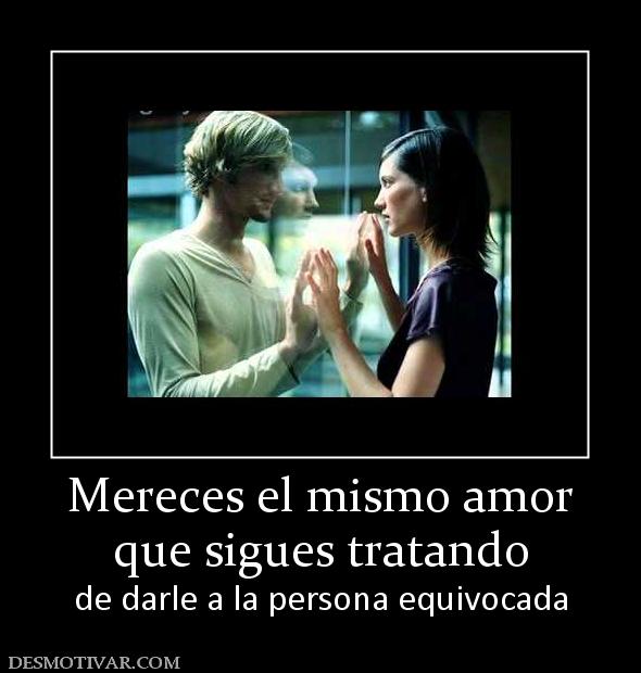 Mereces el mismo amor que sigues tratando de darle a la persona equivocada
