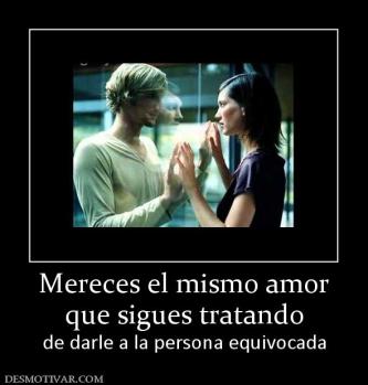 Mereces el mismo amor que sigues tratando de darle a la persona equivocada