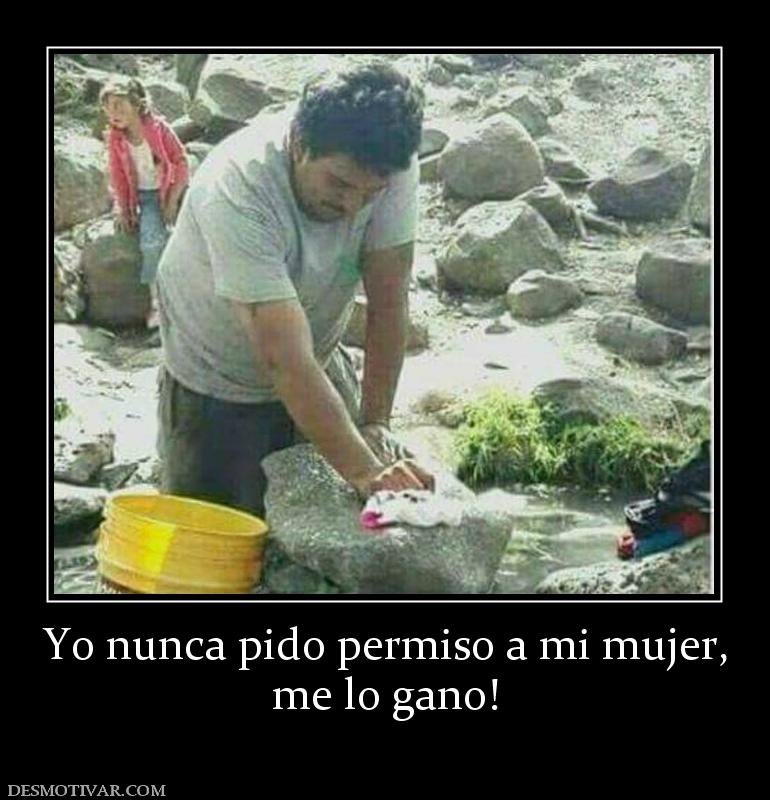 Yo nunca pido permiso a mi mujer, me lo gano!