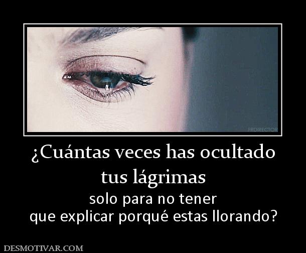 ¿Cuántas veces has ocultado tus lágrimas solo para no tener que explicar porqué estas llorando?