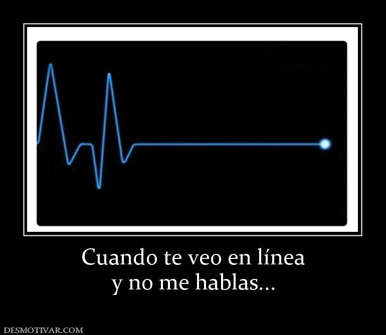 Cuando te veo en línea y no me hablas...