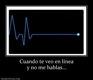 Cuando te veo en línea y no me hablas...