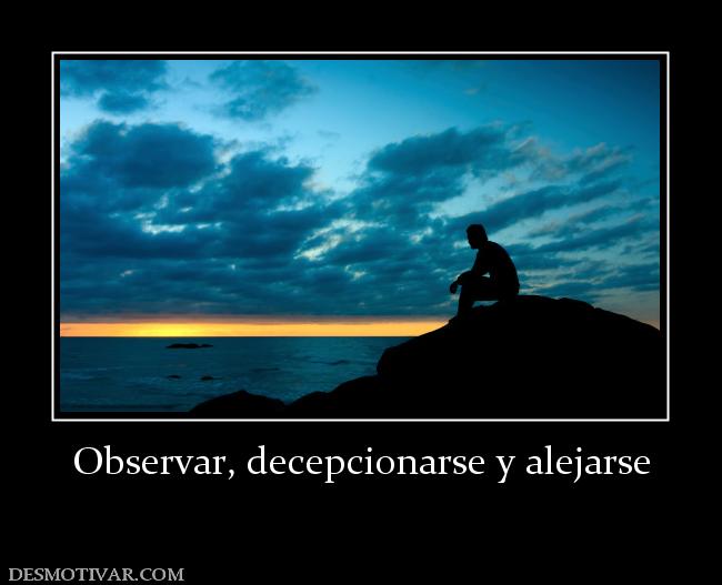 Observar, decepcionarse y alejarse