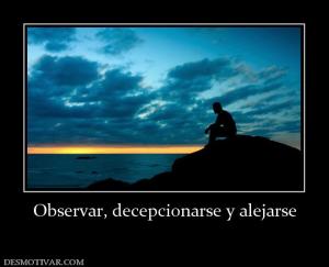 Observar, decepcionarse y alejarse