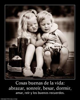 Cosas buenas de la vida: abrazar, sonreír, besar, dormir,  amar, reír y los buenos recuerdos.