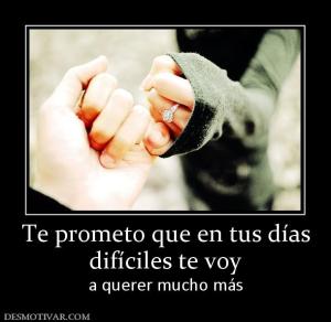 Te prometo que en tus días difíciles te voy  a querer mucho más
