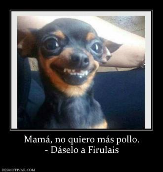 Mamá, no quiero más pollo. - Dáselo a Firulais