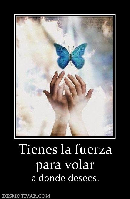 Tienes la fuerza para volar  a donde desees.