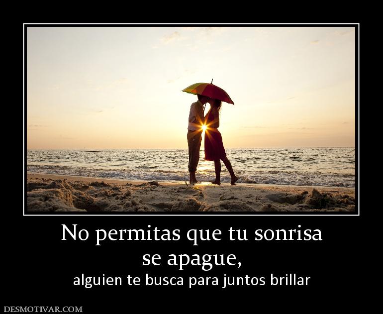 No permitas que tu sonrisa se apague,  alguien te busca para juntos brillar