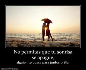 No permitas que tu sonrisa se apague,  alguien te busca para juntos brillar