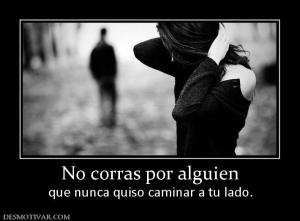 No corras por alguien que nunca quiso caminar a tu lado.