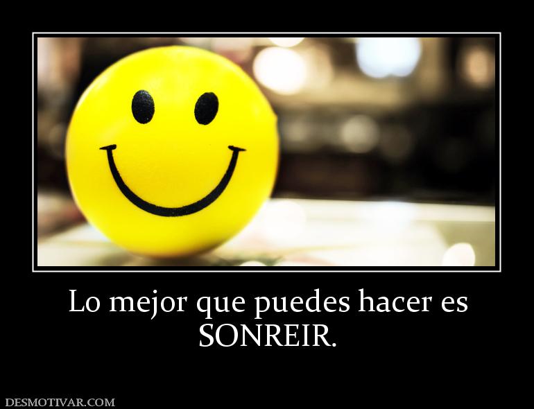 Lo mejor que puedes hacer es SONREIR.