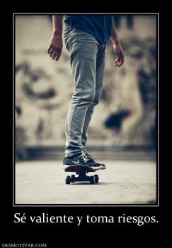 Sé valiente y toma riesgos.
