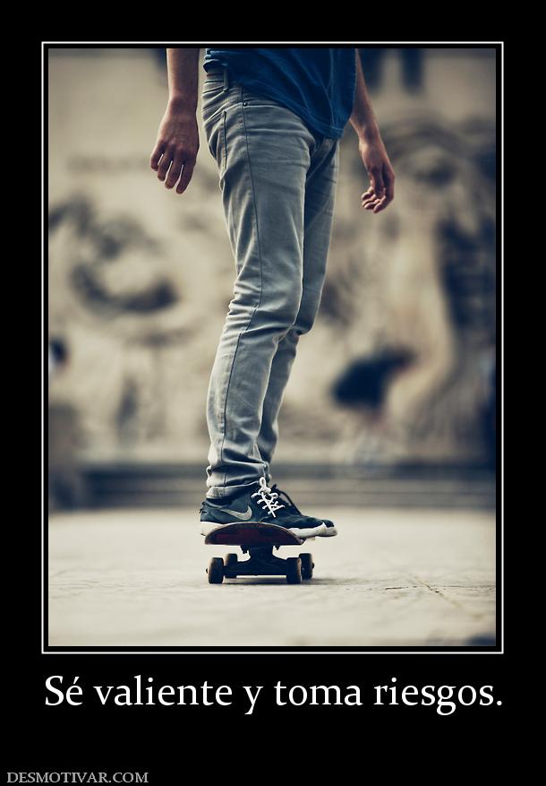 Sé valiente y toma riesgos.
