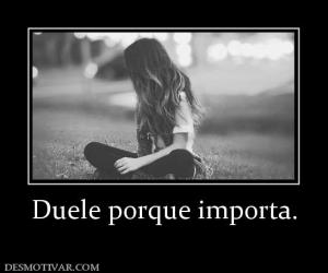 Duele porque importa.