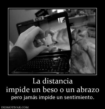 La distancia impide un beso o un abrazo  pero jamás impide un sentimiento.