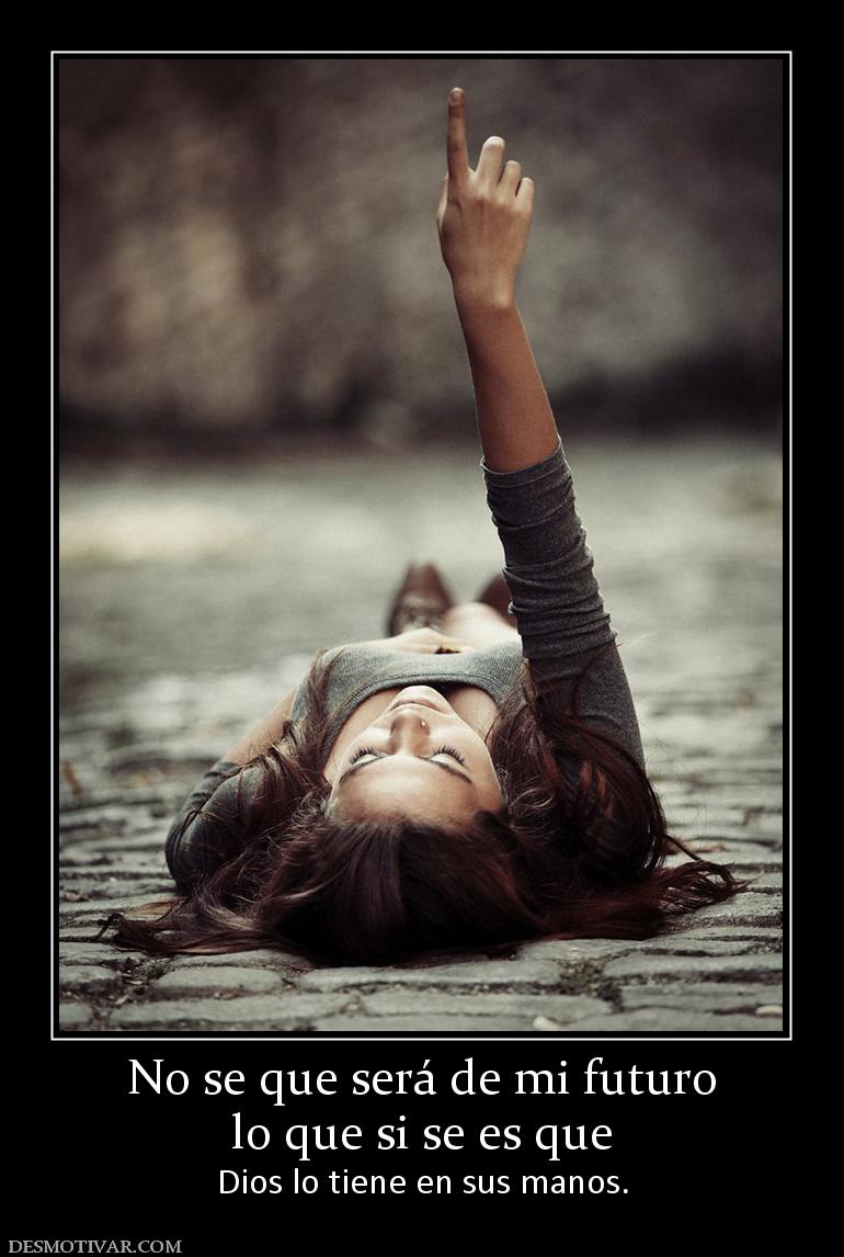 No se que será de mi futuro lo que si se es que  Dios lo tiene en sus manos.
