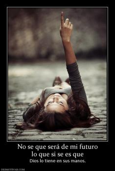 No se que será de mi futuro lo que si se es que  Dios lo tiene en sus manos.