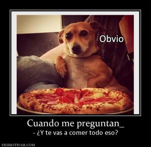 Cuando me preguntan_ - ¿Y te vas a comer todo eso?