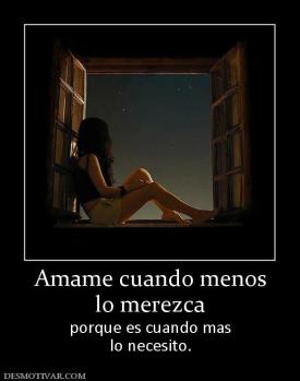 Amame cuando menos lo merezca  porque es cuando mas lo necesito.