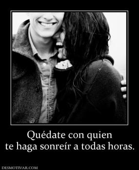 Quédate con quien te haga sonreír a todas horas.