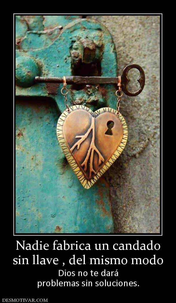 Nadie fabrica un candado sin llave , del mismo modo  Dios no te dará problemas sin soluciones.