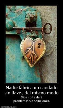 Nadie fabrica un candado sin llave , del mismo modo  Dios no te dará problemas sin soluciones.