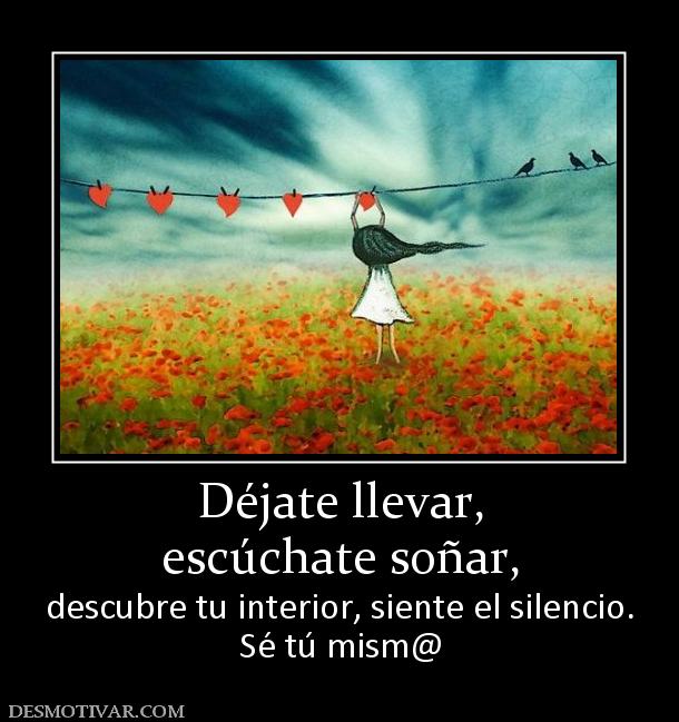 Déjate llevar, escúchate soñar,  descubre tu interior, siente el silencio. Sé tú mism@