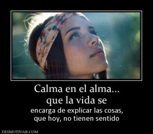 Calma en el alma... que la vida se  encarga de explicar las cosas, que hoy, no tienen sentido