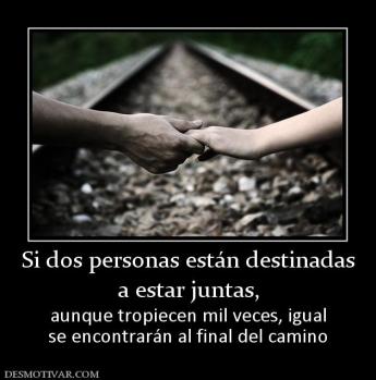 Si dos personas están destinadas a estar juntas,  aunque tropiecen mil veces, igual se encontrarán al final del camino