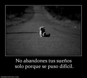 No abandones tus sueños  solo porque se puso difícil.
