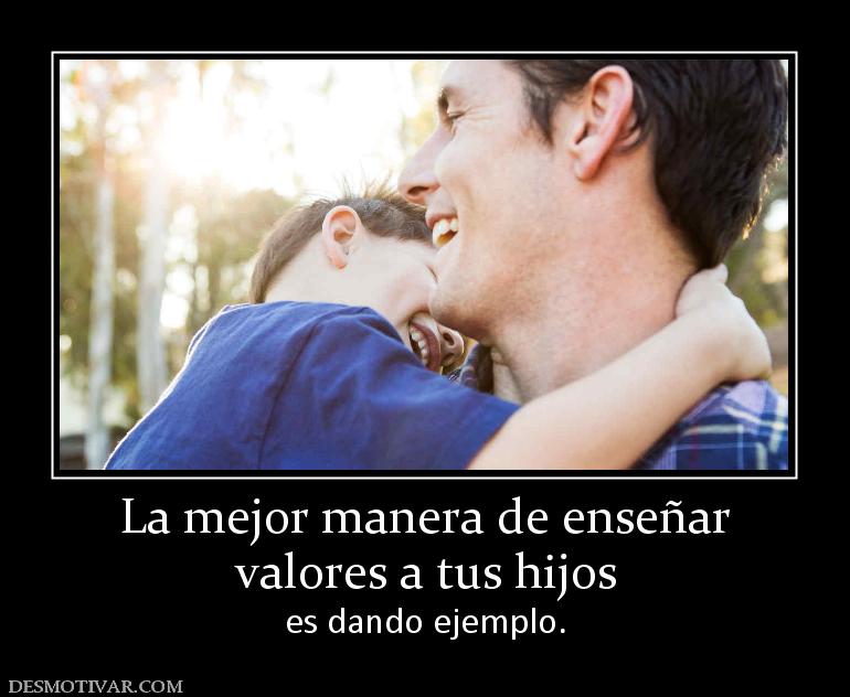 La mejor manera de enseñar valores a tus hijos  es dando ejemplo.