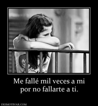 Me fallé mil veces a mi por no fallarte a ti.