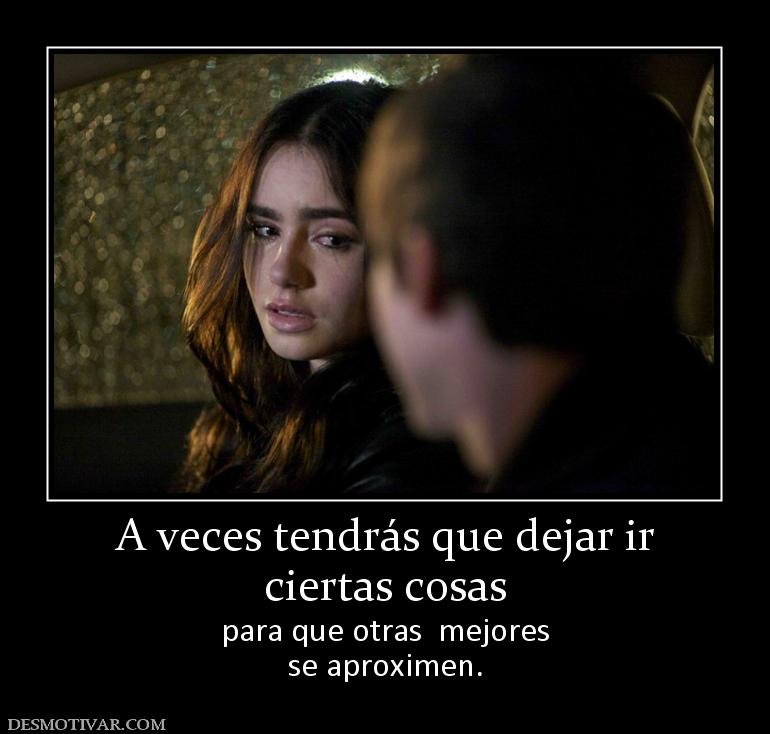 A veces tendrás que dejar ir ciertas cosas  para que otras  mejores se aproximen.