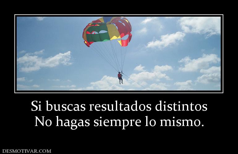 Si buscas resultados distintos No hagas siempre lo mismo.