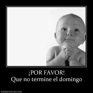 ¡POR FAVOR! Que no termine el domingo