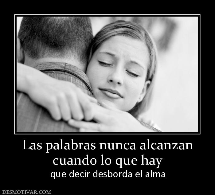 Las palabras nunca alcanzan cuando lo que hay que decir desborda el alma