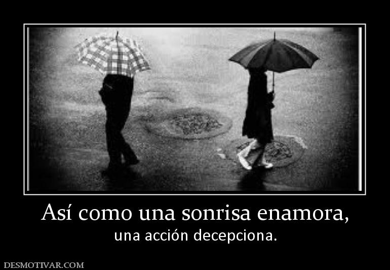 Así como una sonrisa enamora, una acción decepciona.
