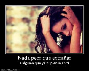 Nada peor que extrañar a alguien que ya ni piensa en ti.