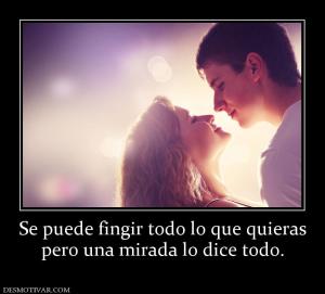 Se puede fingir todo lo que quieras pero una mirada lo dice todo.