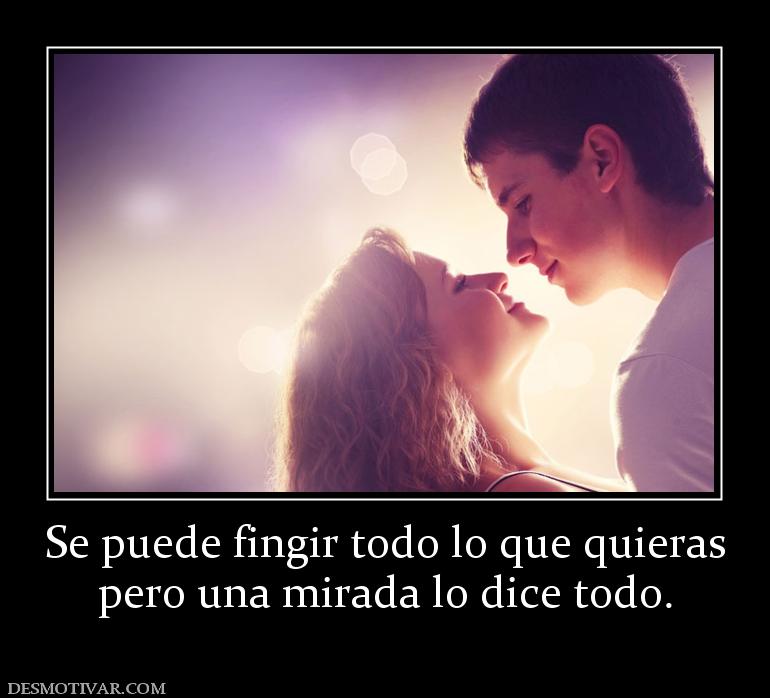 Se puede fingir todo lo que quieras pero una mirada lo dice todo.