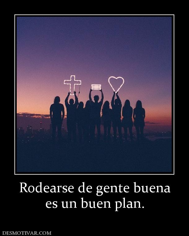 Rodearse de gente buena es un buen plan.