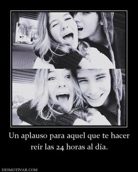Un aplauso para aquel que te hacer reír las 24 horas al día.