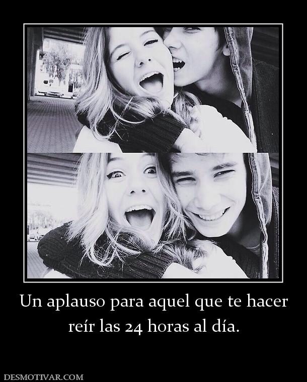 Un aplauso para aquel que te hacer reír las 24 horas al día.